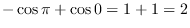 $\displaystyle -\cos\pi + \cos 0 = 1+1 = 2$