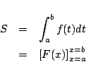 \begin{eqnarray*}
S & = & \int_a^b f(t)dt\\
&=& \left[F(x)\right]_{x=a}^{x=b}
\end{eqnarray*}