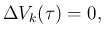 $\displaystyle \Delta V_k(\tau) = 0,$