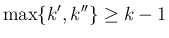 $\displaystyle
\max\{k',k''\}\geq k-1$