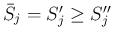 $\bar{S}_j=S'_j\geq S''_j$