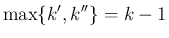 $\displaystyle
\max\{k',k''\}=k-1$