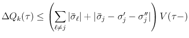 $\displaystyle \Delta Q_k(\tau)
\leq\left(\sum_{\ell\neq j}\vert\bar{\sigma}_\ell\vert
+\vert\bar{\sigma}_j-\sigma'_j-\sigma''_j\vert\right)V(\tau-)
$