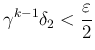 $\displaystyle \gamma^{k-1}\delta_2<\frac{\varepsilon}{2}
$