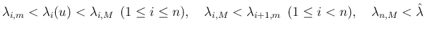 $\displaystyle
\lambda_{i,m}<\lambda_i(u)<\lambda_{i,M}\hspace{0.5zw}(1\leq i\l...
...mbda_{i+1,m}\hspace{0.5zw}(1\leq i<n),
\hspace{1zw}\lambda_{n,M}<\hat{\lambda}$