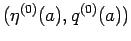 $(\eta^{(0)}(a),q^{(0)}(a))$