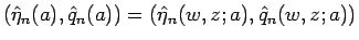 $\displaystyle (\hat{\eta}_n(a),\hat{q}_n(a))=(\hat{\eta}_n(w,z;a),\hat{q}_n(w,z;a))$