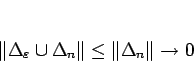 \begin{displaymath}
\Vert\Delta_\varepsilon \cup\Delta_n\Vert\leq\Vert\Delta_n\Vert\rightarrow 0
\end{displaymath}