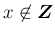 $x\not\in\mbox{\boldmath$Z$}$