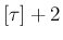 $[\tau]+2$