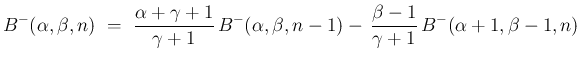 $\displaystyle {B^{-}(\alpha,\beta,n)
\ =\
\frac{\alpha+\gamma+1}{\gamma+1}\,B^{-}(\alpha,\beta,n-1)
-\,\frac{\beta-1}{\gamma+1}\,B^{-}(\alpha+1,\beta-1,n)}$