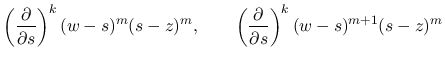 $\displaystyle \left(\frac{\partial}{\partial s}\right)^k(w-s)^m(s-z)^m,
\hspace*{2em}\left(\frac{\partial}{\partial s}\right)^k(w-s)^{m+1}(s-z)^m
$