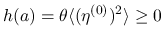 $h(a)=\theta\langle(\eta^{(0)})^2\rangle \geq 0$