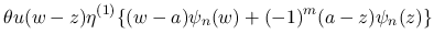 $\displaystyle \theta u(w-z)\eta^{(1)}\{(w-a)\psi_n(w)+(-1)^m(a-z)\psi_n(z)\}$