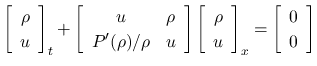 $\displaystyle
\left[\begin{array}{c}\rho\\ u\end{array}\right]_t+\left[\begin{...
...{c}\rho\\ u\end{array}\right]_x = \left[\begin{array}{c}0\\ 0\end{array}\right]$