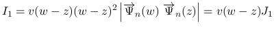 $\displaystyle I_1 = v(w-z)(w-z)^2\left\vert\overrightarrow{\Psi}_n(w)\ \overrightarrow{\Psi}_n(z)\right\vert
=v(w-z)J_1
$