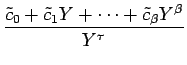 $\displaystyle {\frac{{\tilde{c}_0+\tilde{c}_1Y+\cdots+\tilde{c}_\beta Y^\beta}}{{Y^\tau}}}$