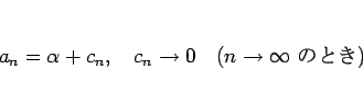 \begin{displaymath}
a_n=\alpha +c_n,\hspace{1zw}c_n\rightarrow 0\hspace{1zw}(n\rightarrow\infty \mbox{ ΤȤ})
\end{displaymath}