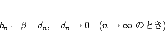 \begin{displaymath}
b_n=\beta +d_n,\hspace{1zw}d_n\rightarrow 0\hspace{1zw}(n\rightarrow\infty \mbox{ ΤȤ})
\end{displaymath}