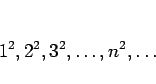 \begin{displaymath}
1^2,2^2,3^2,\ldots,n^2,\ldots
\end{displaymath}