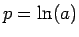 $p=\ln(a)$