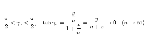 \begin{displaymath}
-\frac{\pi}{2}<\gamma_n<\frac{\pi}{2},
\hspace{1zw}
\tan\gam...
...= \frac{y}{n+x}
\rightarrow 0
\hspace{1zw}(n\rightarrow\infty)
\end{displaymath}