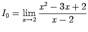 $\displaystyle I_0 = \displaystyle \lim_{x\rightarrow 2}\frac{x^2-3x+2}{x-2}$