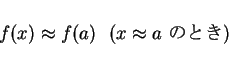 \begin{displaymath}
f(x) \approx f(a) \mbox{\ \ ($x\approx a$\ $B$N$H$-(B)}\end{displaymath}