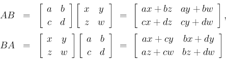 \begin{eqnarray*}AB
&=&
\left[\begin{array}{cc}a&b\\ c&d\end{array}\right]\l...
...left[\begin{array}{cc}ax+cy&bx+dy\\ az+cw&bz+dw\end{array}\right]\end{eqnarray*}