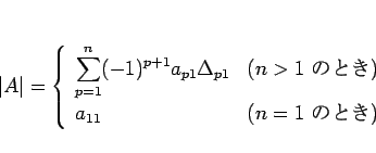 \begin{displaymath}
\vert A\vert=
\left\{\begin{array}{ll}
\displaystyle \sum...
... ΤȤ})\\
a_{11} & (n=1\mbox{ ΤȤ})
\end{array}\right. \end{displaymath}