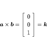 \begin{displaymath}
\mbox{\boldmath$a$}\times\mbox{\boldmath$b$}=\left[\begin{array}{c}0\ 0\ 1\end{array}\right]=\mbox{\boldmath$k$}
\end{displaymath}