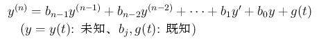 $\displaystyle
\begin{array}{l}
y^{(n)}=b_{n-1}y^{(n-1)}+b_{n-2}y^{(n-2)}+\cdo...
...1y'+b_0y+g(t)\\
\hspace{1zw}(\mbox{$y=y(t)$: ̤Ρ$b_j,g(t)$: })
\end{array}$