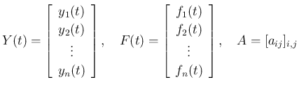 $\displaystyle Y(t) = \left[\begin{array}{c}{y_1(t)}\\ {y_2(t)}\\ \vdots\\ {y_n(...
...{f_2(t)}\\ \vdots\\ {f_n(t)}
\end{array}\right],
\hspace{1zw}A=[a_{ij}]_{i,j}
$