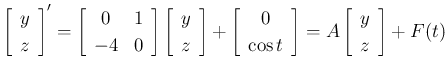 $\displaystyle \left[\begin{array}{c}y\\ z\end{array}\right]'
= \left[\begin{ar...
...\cos t\end{array}\right]
= A\left[\begin{array}{c}y\\ z\end{array}\right]+F(t)
$