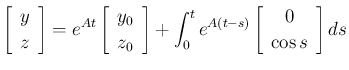 $\displaystyle
\left[\begin{array}{c}y\\ z\end{array}\right] = e^{At}\left[\beg...
...right]
+\int_0^te^{A(t-s)}\left[\begin{array}{c}0\\ \cos s\end{array}\right]ds$