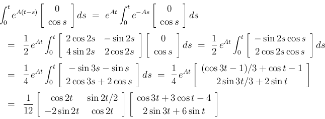 \begin{eqnarray*}\lefteqn{\int_0^te^{A(t-s)}\left[\begin{array}{c}0\\ \cos s\end...
...n{array}{c}\cos 3t+3\cos t-4\\ 2\sin 3t+6\sin t\end{array}\right]\end{eqnarray*}