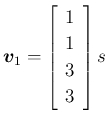 $\displaystyle \mbox{\boldmath$v$}_1=\left[\begin{array}{c}1\\ 1\\ 3\\ 3\end{array}\right]s
$