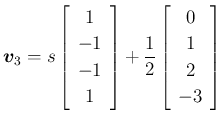 $\displaystyle \mbox{\boldmath$v$}_3=s\left[\begin{array}{c}1\\ -1\\ -1\\ 1\end{array}\right]+\frac{1}{2}\left[\begin{array}{c}0\\ 1\\ 2\\ -3\end{array}\right]
$