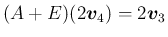 $\displaystyle (A+E)(2\mbox{\boldmath$v$}_4)=2\mbox{\boldmath$v$}_3
$