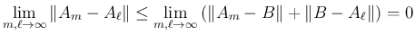 $\displaystyle \lim_{m,\ell\rightarrow \infty}{\Vert A_m-A_\ell\Vert}
\leq \lim_{m,\ell\rightarrow \infty}{(\Vert A_m-B\Vert+\Vert B-A_\ell\Vert)}=0
$