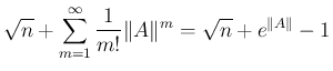 $\displaystyle
\sqrt{n}+\sum_{m=1}^\infty\frac{1}{m!}\Vert A\Vert^m = \sqrt{n} + e^{\Vert A\Vert}-1$