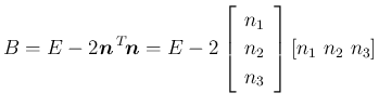 $\displaystyle
B = E-2\mbox{\boldmath$n$}\,{}^T\!{\mbox{\boldmath$n$}}
=E-2\left[\begin{array}{c}{n_1}\\ {n_2}\\ {n_3}\end{array}\right][n_1\ n_2\ n_3]$