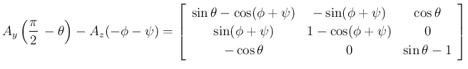 $\displaystyle A_y\left(\frac{\pi}{2}\,-\theta\right) - A_z(-\phi-\psi)
=\left[\...
...{1-\cos(\phi+\psi)}&{0}\\
{-\cos\theta}&{0}&{\sin\theta-1}\end{array}\right]
$