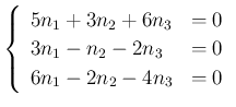 $\displaystyle \left\{\begin{array}{ll}
5n_1+3n_2+6n_3 &=0\\
3n_1-n_2-2n_3 &=0\\
6n_1-2n_2-4n_3 &= 0\end{array}\right.$