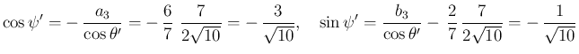 $\displaystyle \cos\psi'
= -\,\frac{a_3}{\cos\theta'}
= -\,\frac{6}{7}\,\,\frac...
...3}{\cos\theta'}
-\,\frac{2}{7}\,\frac{7}{2\sqrt{10}} = -\,\frac{1}{\sqrt{10}}
$