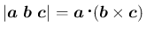 $\displaystyle
\vert\mbox{\boldmath$a$}\ \mbox{\boldmath$b$}\ \mbox{\boldmath$c...
...= \mbox{\boldmath$a$}\mathop{}(\mbox{\boldmath$b$}\times\mbox{\boldmath$c$})
$