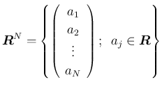 $\displaystyle
\mbox{\boldmath$R$}^N = \left\{\left(\begin{array}{c}{a_1}\\ {a_...
...ots\\ {a_N}
\end{array}\right);\hspace{0.5zw}a_j\in\mbox{\boldmath$R$}\right\}$