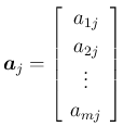 $\displaystyle \mbox{\boldmath$a$}_j = \left[\begin{array}{c}{a_{1j}}\\ {a_{2j}}\\ \vdots\\ {a_{mj}}
\end{array}\right]
$