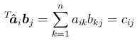 $\displaystyle \,{}^T\!{\mbox{\boldmath$\hat{a}$}_i}\mbox{\boldmath$b$}_j
= \sum_{k=1}^n a_{ik}b_{kj} = c_{ij}
$