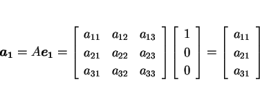 \begin{displaymath}
\mbox{\boldmath$a_1$}=A\mbox{\boldmath$e_1$} = \matrixR{%
a...
..._{32},a_{33}}
\matrixC{1,0,0} = \matrixC{a_{11},a_{21},a_{31}}
\end{displaymath}